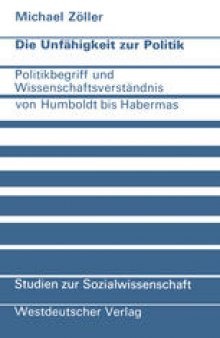 Die Unfähigkeit zur Politik: Politikbegriff und Wissenschaftsverständnis von Humboldt bis Habermas