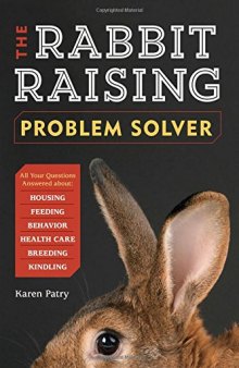 The rabbit-raising problem solver : your questions answered about housing, feeding, behavior, health care, breeding, and kindling