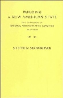 Building a New American State: The Expansion of National Administrative Capacities, 1877&ndash;1920