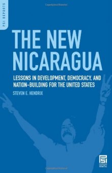 The New Nicaragua: Lessons in Development, Democracy, and Nation-Building for the United States (PSI Reports)