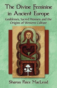 The Divine Feminine in Ancient Europe : Goddesses, Sacred Women and the Origins of Western Culture