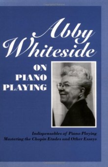 Abby Whiteside on Piano Playing : Indispensables of Piano Playing - Mastering the Chopin Etudes and Other Essays