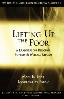 Lifting Up the Poor: A Dialogue on Religion, Poverty & Welfare Reform (The Pew Forum Dialogues on Religion and Public Life)
