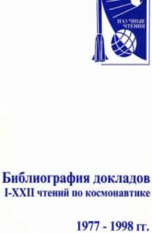 Библиография докладов I-XXII научных чтений по космонавтике, посвященных памяти академика С.П. Королева и других ученых-пионеров освоения космического пространства (1977-1998 гг.)