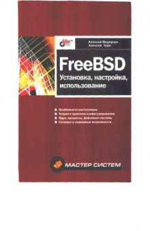 FreeBSD: установка, настройка, использование: [Особенности инсталляции. Теория и практика конфигурирования. Ядро, процессы, файловые системы. Сетевые и сервер. возможности]