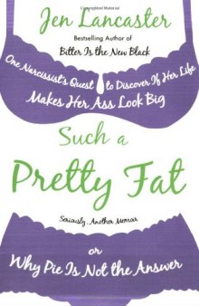 Such a Pretty Fat: One Narcissist's Quest to Discover If Her Life Makes Her Ass Look Big, or Why Pie Is Not the Answer