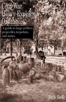 Civil War Heavy Explosive Ordnance: A Guide to Large Artillery Projectiles, Torpedoes, and Mines  