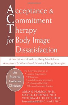 Acceptance and Commitment Therapy for Body Image Dissatisfaction: A Practitioner’s Guide to Using Mindfulness, Acceptance, and Values-Based Behavior Change Strategies