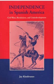 Independence in Spanish America: civil wars, revolutions, and underdevelopment