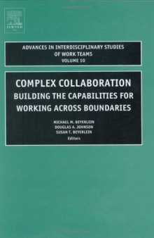 Complex Collaboration, Volume 10: Building the Capabilities for Working Across Boundaries (Advances in Interdisciplinary Studies of Work Teams)