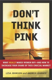 Don't Think Pink: What Really Makes Women Buy -- and How to Increase Your Share of This Crucial Market