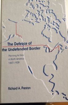 Defence of the Undefended Border: Planning for War in North America, 1867-1939