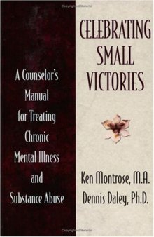 Celebrating Small Victories: A Counselor's Manual for Treating Chronic Mental Illness and Substance Abuse