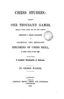 Chess studies, comprising one thousand games, actually played during the last half century ; presenting a unique collection of classical and brilliant specimens of chess skill, in every stage of the game... by George Walker