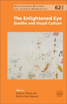 The Enlightened Eye: Goethe and Visual Culture (Amsterdamer Beitraege zur neueren Germanistik 62) (Amsterdamer Beitrage zur Neueren Germanistik)