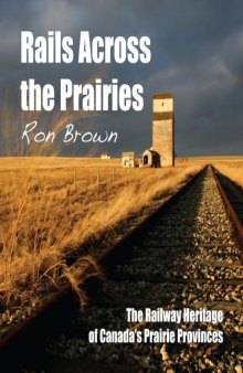 Rails Across the Prairies: The Railway Heritage of Canadaâ??s Prairie Provinces