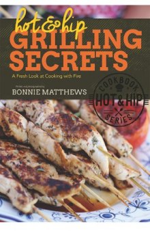 Hot and Hip Grilling Secrets : A Fresh Look at Cooking with Fire