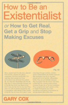 How to Be an Existentialist or How to Get Real, Get a Grip and Stop Making Excuses