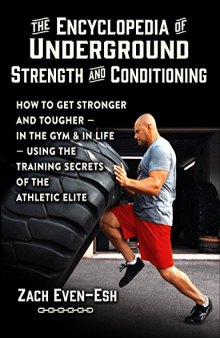 The Encyclopedia of Underground Strength and Conditioning How to Get Stronger and Tougher--In the Gym and in Life--Using the Training Secrets of the Athletic Elite