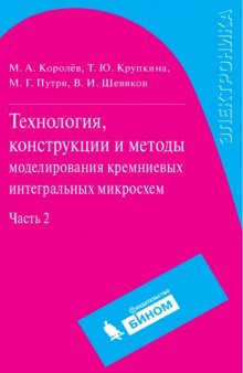 Технология, конструкции и методы моделирования кремниевых интегральных микросхем. В 2 ч. Ч. 2. Элементы и маршруты изготовления кремниевых ИС и методы их математического моделирования : [учеб. пособие]