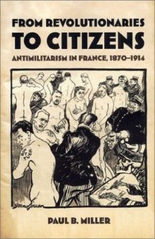 From revolutionaries to citizens : antimilitarism in France, 1870-1914