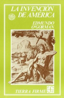 La invencion de América: Investigación acerca de la estructura histórica del Nuevo Mundo y del sentido de su devenir