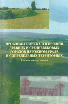 Проблемы поиска и изучения древних и средневековых городов на Южном Урале и сопредельных территориях. Сборник научных статейkh stateĭ