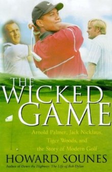 The Wicked Game: Arnold Palmer, Jack Nicklaus, Tiger Woods, and the Story of Modern Golf