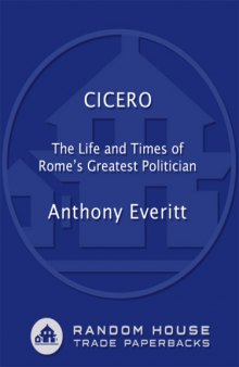 Cicero: The Life and Times of Rome's Greatest Politician  