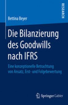 Die Bilanzierung des Goodwills nach IFRS: Eine konzeptionelle Betrachtung von Ansatz, Erst- und Folgebewertung
