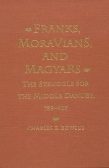 Franks, Moravians, and Magyars: The Struggle for the Middle Danube, 788-907 (Middle Ages Series)
