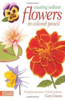 Creating Radiant Flowers in Colored Pencil: 64 step-by-step demos / 54 kinds of flowers