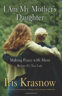 I Am My Mother's Daughter: Making Peace With Mom--Before It's Too Late