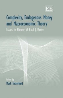Complexity, Endogenous Money And Macroeconomic Theory: Essays in Honour Of Basil J. Moore