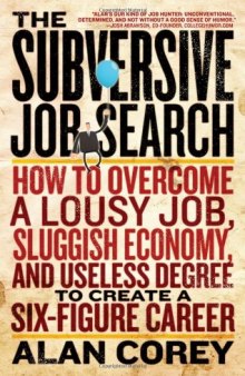 Subversive Job Search: How to Overcome a Lousy Job, Sluggish Economy, and Useless Degree to Create a Six-Figure Career