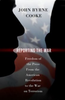 Reporting the War: Freedom of the Press from the American Revolution to the War on Terrorism