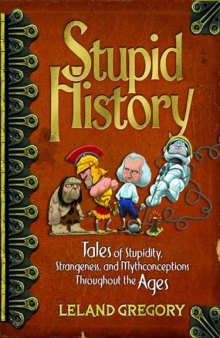 Stupid History: Tales of Stupidity, Strangeness, and Mythconceptions Through the Ages