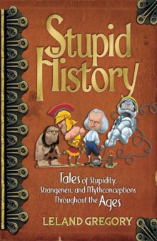 Stupid History: Tales of Stupidity, Strangeness, and Mythconceptions Throughout the Ages  