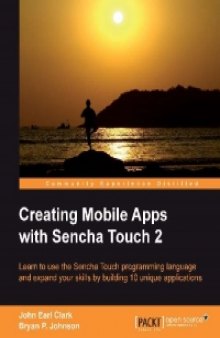 Creating Mobile Apps with Sencha Touch 2: Learn to use the Sencha Touch programming language and expand your skills by building 10 unique applications