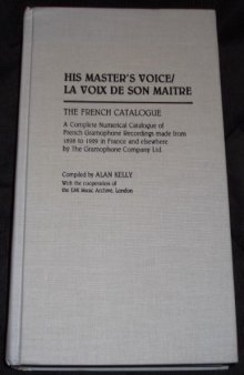 His Master's Voice La Voix de Son Maitre: The French Catalogue; A Complete Numerical Catalogue of French Gramophone Recordings made from 1898 to 1929 in ... The Gramophone Company Ltd. (Discographies)