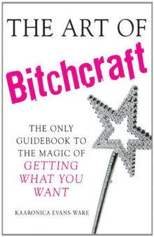 The Art of Bitchcraft: The Only Guidebook to the Magic of Getting What You Want