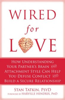 Wired for Love_ How Understanding Your Partner's Brain and Attachment Style Can Help You Defuse Conflict and Build a Secure Relationship