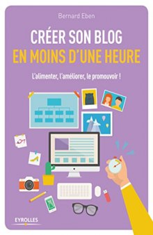 Créer son blog en moins d'une heure : L'alimenter, l'améliorer, le promouvoir !