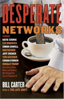 Desperate Networks : Starring Katie Couric Les Moonves Simon Cowell Dan Rather Jeff Zucker Teri Hatcher Conan O'Brien Donald Trump and a Host of Other Movers and Shakers Who