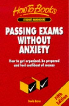 Passing Exams Without Anxiety: How to Get Organised, Be Prepared and Feel Confident of Success