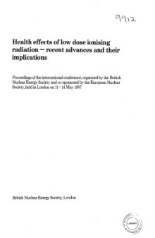 Health effects of low dose ionising radiation : recent advances and their implications : proceedings of the international conference, organised by the British Nuclear Enery Society ... held in London on 11-14 May 1987