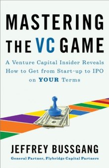 Mastering the VC Game: A Venture Capital Insider Reveals How to Get from Start-up to IPO on Your Own Terms    