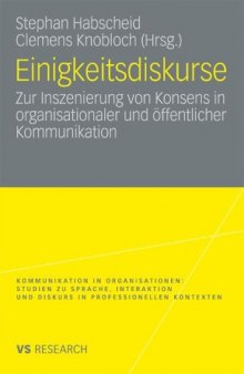 Einigkeitsdiskurse: Zur Inszenierung von Konsens in organisationaler und offentlicher Kommunikation (VS Research: Kommunikation in Organisationen: Studien zu Sprache, Interaktion und Diskurs in professionellen Kontexten)