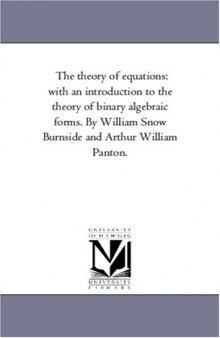 The theory of equations: with an introduction to the theory of binary algebraic forms. By William Snow Burnside and Arthur William Panton.