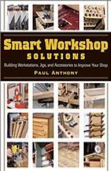 Smart workshop solutions : building workstations, jigs, and accessories to improve your shop